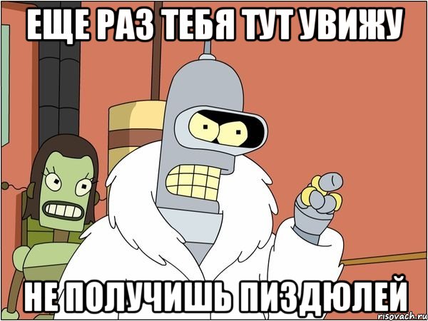 Еще раз тебя тут увижу Не получишь пиздюлей