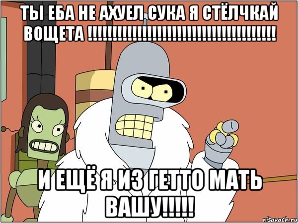 Ты еба не ахуел сука я стёлчкай вощета !!!!!!!!!!!!!!!!!!!!!!!!!!!!!!!!!!!!!! И ещё Я ИЗ ГЕТТО МАТЬ ВАШУ!!!!!