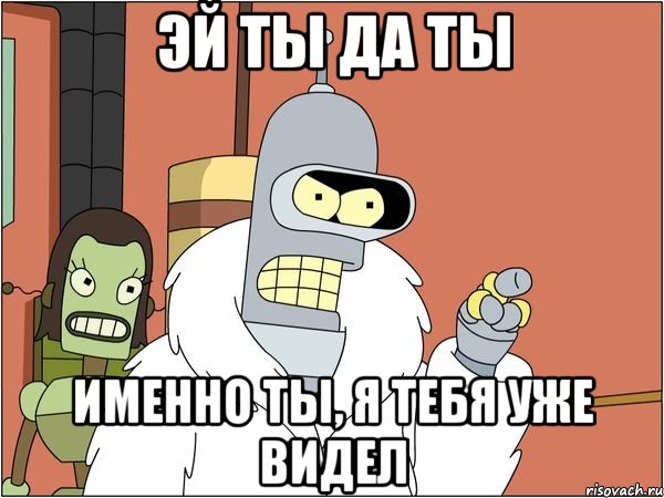 Эй ты да ты именно ты, я тебя уже видел