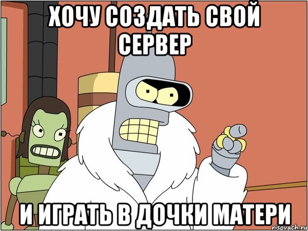 хочу создать свой сервер и играть в дочки матери
