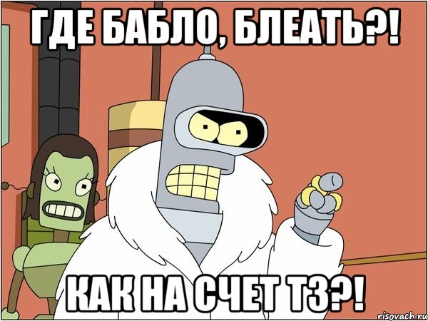 Где бабло, блеать?! Как на счет ТЗ?!
