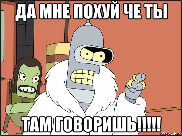 да мне похуй че ты там говоришь!!!!!