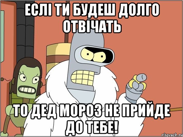 еслі ти будеш долго отвічать то дед мороз не прийде до тебе!, Мем Бендер