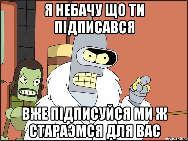 Я небачу що ти підписався Вже підписуйся ми ж стараэмся для вас