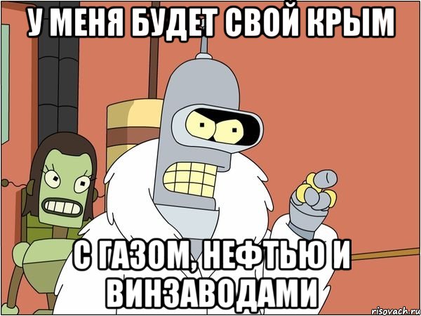 У меня будет свой Крым с газом, нефтью и винзаводами, Мем Бендер