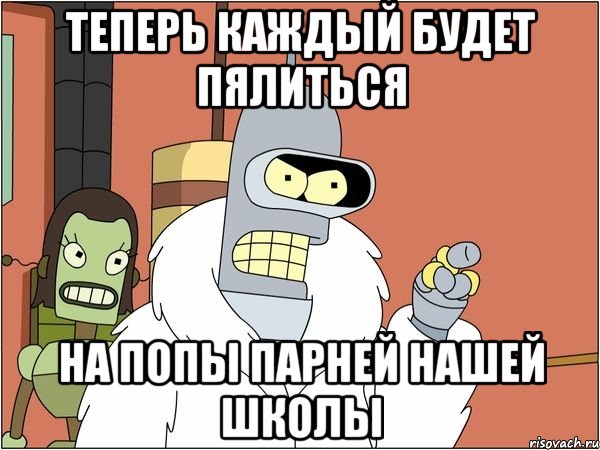 теперь каждый будет пялиться на попы парней нашей школы, Мем Бендер