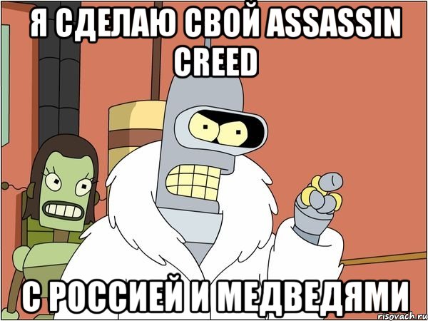 я сделаю свой assassin creed с россией и медведями, Мем Бендер