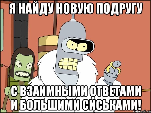 я найду новую подругу с взаимными ответами и большими сиськами!, Мем Бендер