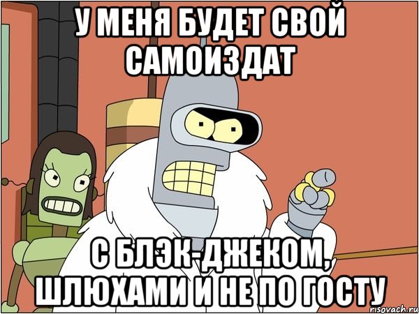 У МЕНЯ БУДЕТ СВОЙ САМОИЗДАТ С блэк-джеком, шлюхами и не по госту, Мем Бендер