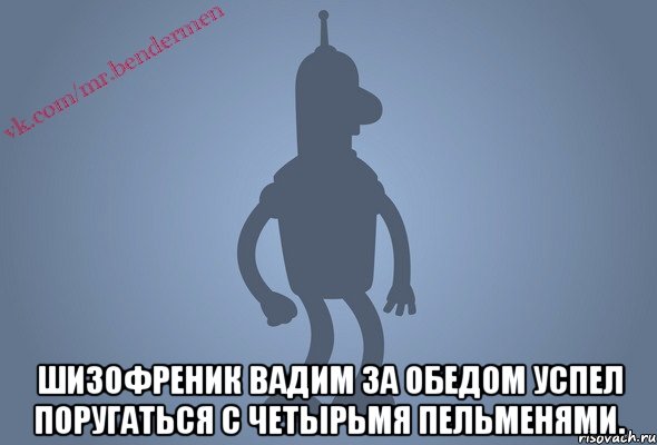  Шизофреник Вадим за обедом успел поругаться с четырьмя пельменями.