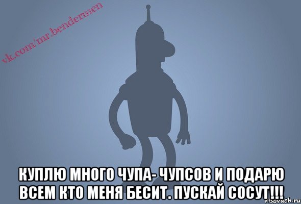  Куплю много чупа- чупсов и подарю всем кто меня бесит. ПУСКАЙ СОСУТ!!!, Мем Бендор-цитаты