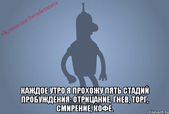  Каждое утро я прохожу пять стадий пробуждения: отрицание, гнев, торг, смирение, кофе., Мем Бендор-цитаты
