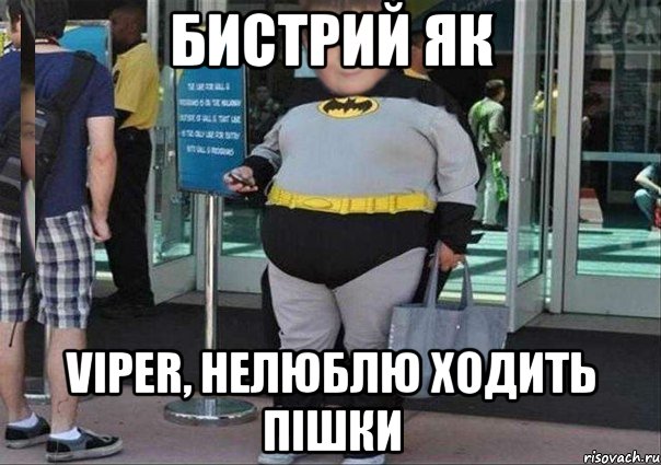 Бистрий як viper, НЕЛЮБЛЮ ХОДИТЬ ПІШКИ