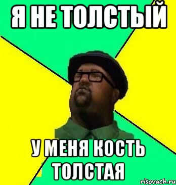 я не толстый у меня кость толстая