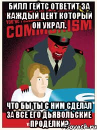 Билл Гейтс ответит за каждый цент который он украл. Что бы ты с ним сделал за все его дьявольские проделки?