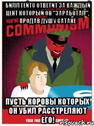 Билл Гейтс ответит за каждый цент который он "заработал", продав душу Сатане пусть коровы которых он убил расстреляют его!