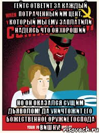 Гейтс ответит за каждый потраченный им цент, который мы ему заплатили надеясь что он хороший но он оказался сущим Дьяволом! Да уничтожит его божественное оружие Господа Вишну!