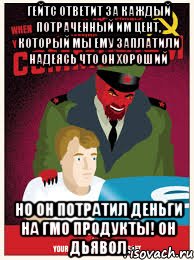 Гейтс ответит за каждый потраченный им цент, который мы ему заплатили надеясь что он хороший но он потратил деньги на ГМО продукты! Он дьявол