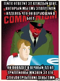 Гейтс ответит за каждый цент, который мы ему заплатили надеясь что он верующий в Бога он попадет в вечный ад на триллионы жизней за его злоупотребление деньгами