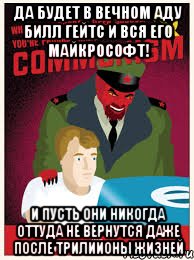 Да будет в вечном аду Билл гейтс и вся его Майкрософт! и пусть они никогда оттуда не вернутся даже после трилиионы жизней