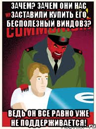 зачем? зачем они нас заставили купить его бесполезный виндовз? ведь он все равно уже не поддерживается!