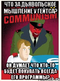 что за дьявольское мышление у гейтса? он думает что кто-то будет покупать всегда его программы?