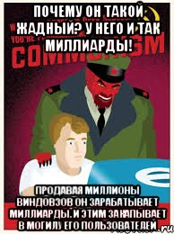 почему он такой жадный? у него и так миллиарды! продавая миллионы виндовзов он зарабатывает миллиарды. и этим закапывает в могилу его пользователей