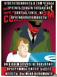ответственность в том чтобы тратить деньги только на святых. гейтс - их противоположность! ни в коем случае не покупайте программы гейтса! будете жалеть! вы меня вспомните!