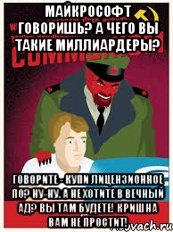 майкрософт говоришь? а чего вы такие миллиардеры? говорите - купи лицензионное по? ну-ну. а не хотите в вечный ад? вы там будете! кришна вам не простит!