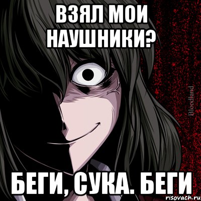 взял мои наушники? беги, сука. беги, Мем bloodthirsty