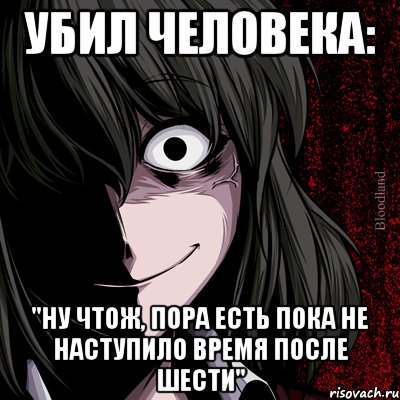 Убил человека: "Ну чтож, пора есть пока не наступило время после шести", Мем bloodthirsty