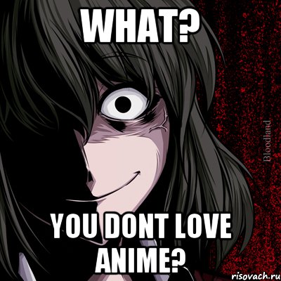 What? You dont love anime?, Мем bloodthirsty