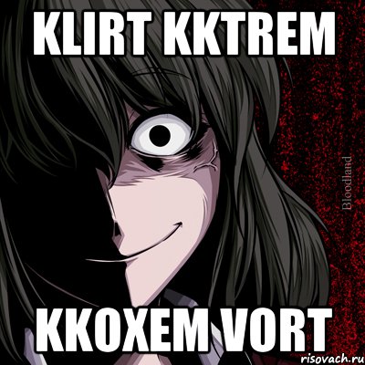 klirt kktrem kkoxem vort, Мем bloodthirsty