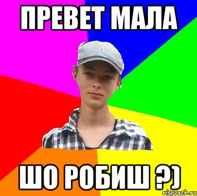 Превет мала Шо робиш ?)