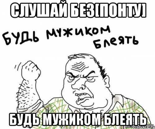 Слушай Без[Понту] Будь мужиком блеять, Мем блять