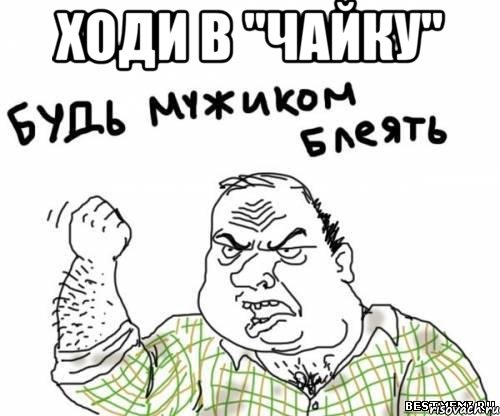 Ходи в "Чайку" , Мем блять