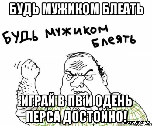Будь мужиком блеать играй в пв и одень перса достойно!, Мем блять