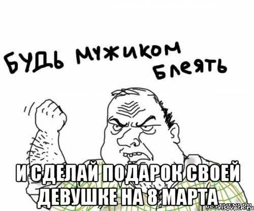  И СДЕЛАЙ ПОДАРОК СВОЕЙ ДЕВУШКЕ НА 8 МАРТА, Мем блять