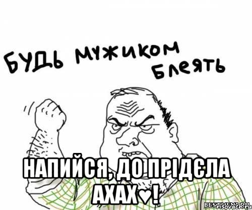  Напийся, до прідєла ахах♥!, Мем блять