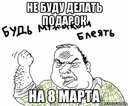 Не буду делать подарок На 8 марта, Мем блять