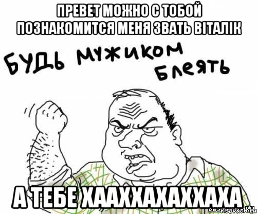 превет можно с тобой познакомится меня звать віталік а тебе хааххахаххаха, Мем блять