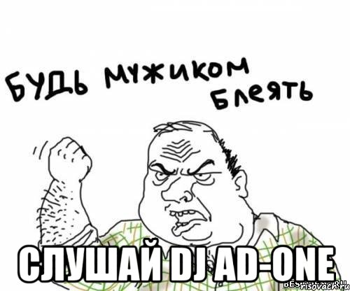  СЛУШАЙ DJ AD-ONE, Мем блять