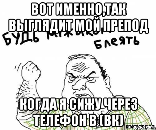 Вот именно,так выглядит мой препод КОГДА Я СИЖУ ЧЕРЕЗ ТЕЛЕФОН В (ВК), Мем блять