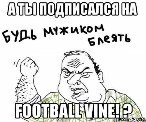 А ты подписался на Football vine! ?, Мем блять