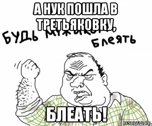 А нук пошла в Третьяковку, блеать!, Мем блять