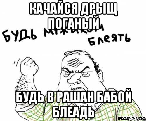 Качайся дрыщ поганый Будь в рашан бабой Блеадь, Мем блять
