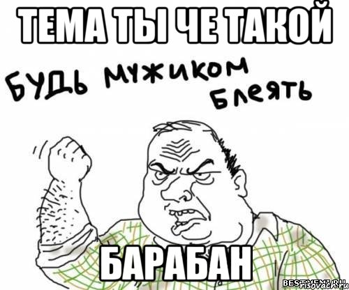 Тема ты че такой БАРАБАН, Мем блять