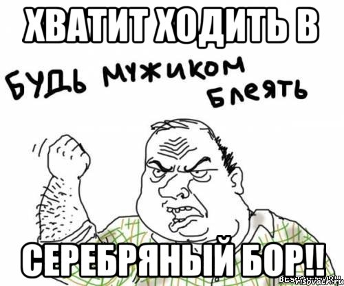 Хватит ходить в серебряный бор!!, Мем блять