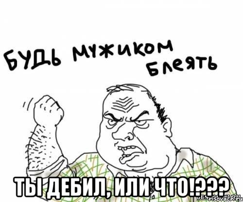 Ты дебил, или что!???, Мем блять