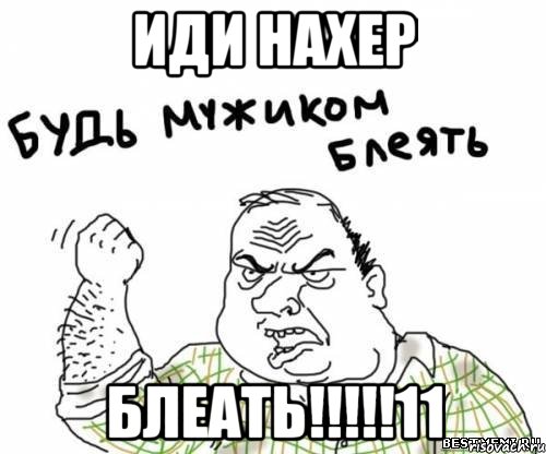 ИДИ НАХЕР БЛЕАТЬ!!!!!11, Мем блять